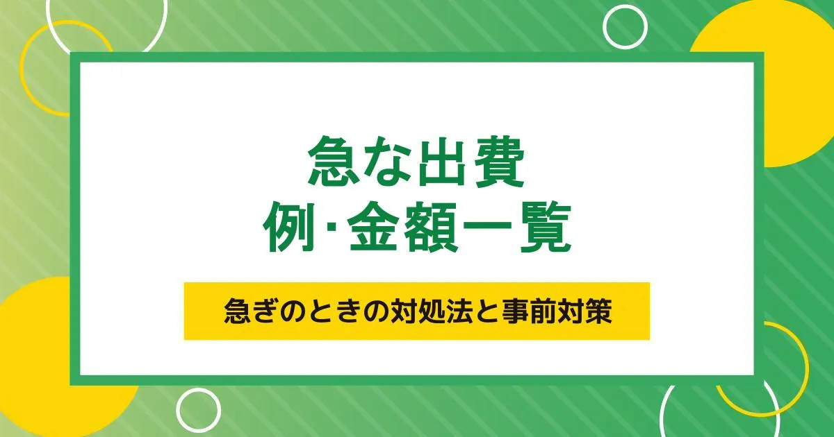 急な出費の例・金額一覧。急ぎのときの対処法と事前の対策を解説