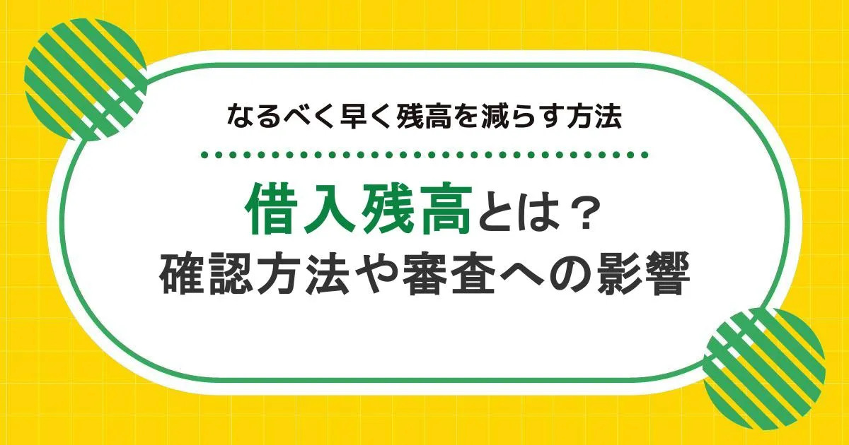 借入残高とは？確認方法や審査への影響、なるべく早く残高を減らす方法を解説