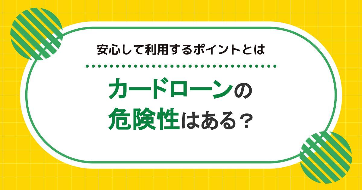 カードローンの危険性はある？デメリットを回避し安心して利用するポイントとは