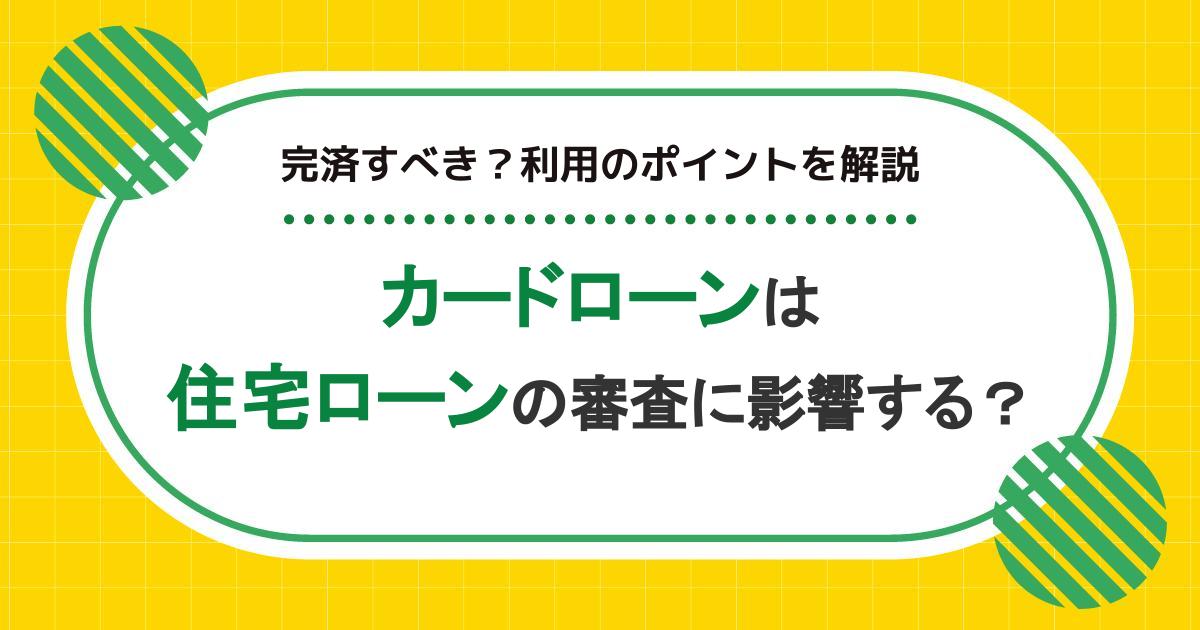 カードローンは住宅ローンの審査に影響する？完済すべき？利用のポイントを解説