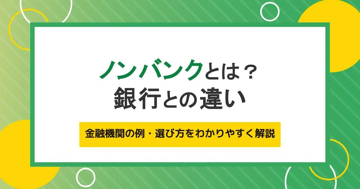 ノンバンクの意味・銀行との違いをわかりやすく解説。金融機関の例・選び方とは