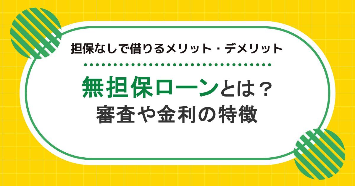 無担保ローンとは？担保なしで借りるメリット・デメリット、審査や金利の特徴を解説