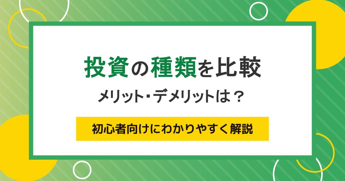 投資の種類を比較。仕組みとメリット・デメリットを初心者向けにわかりやすく解説