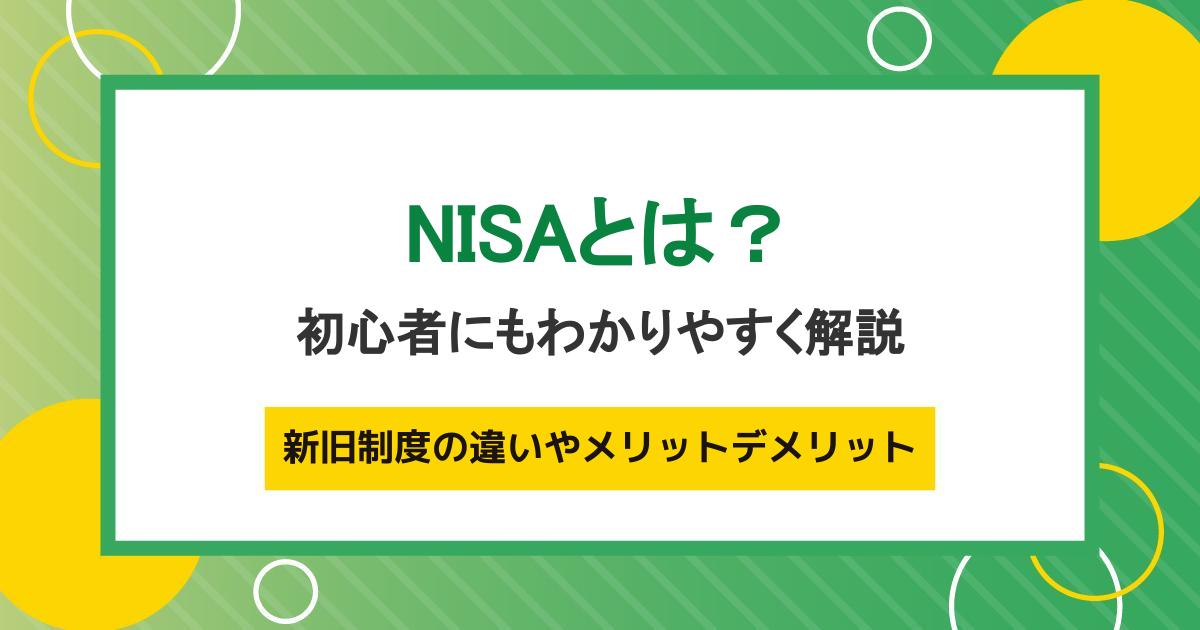 NISAとは？新旧制度の違いやメリットデメリットを初心者にもわかりやすく解説