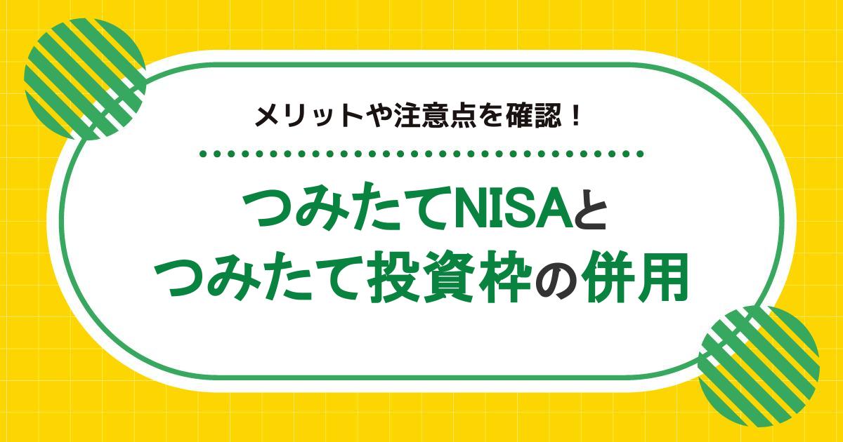 つみたてNISAと新NISAは併用できる！メリットや注意点を解説