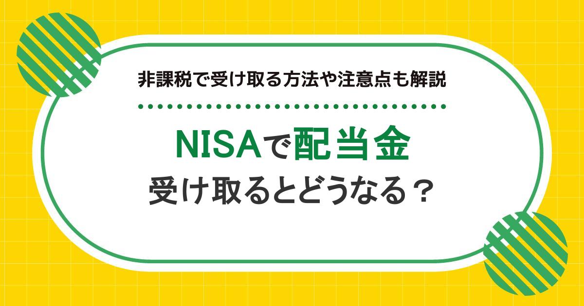 NISAで配当金を受け取るとどうなる？非課税で受け取る方法や注意点