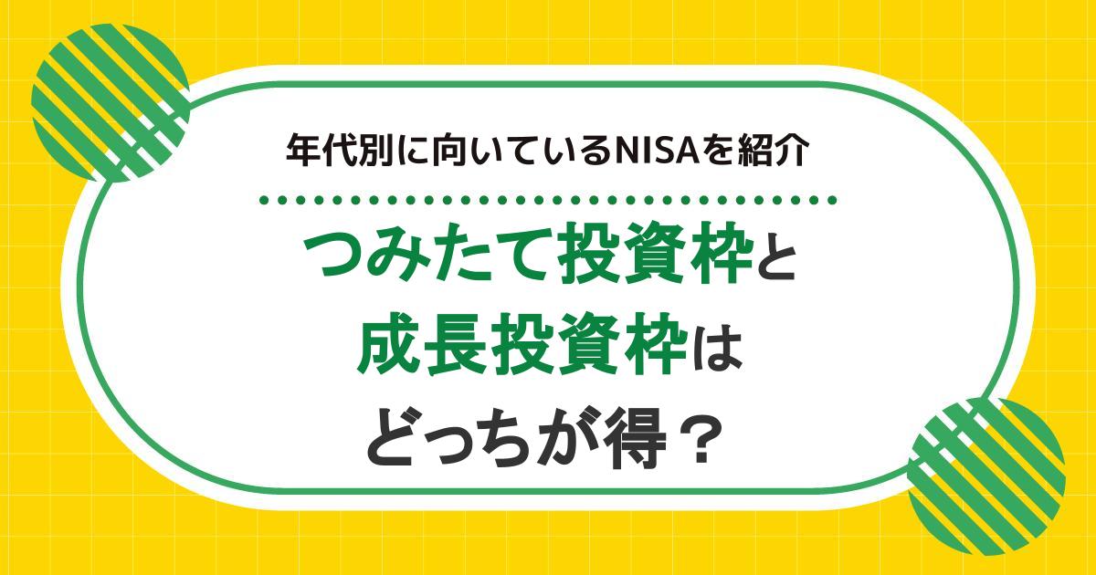 つみたて投資枠と成長投資枠はどっちが得？年代別に向いているNISAを紹介