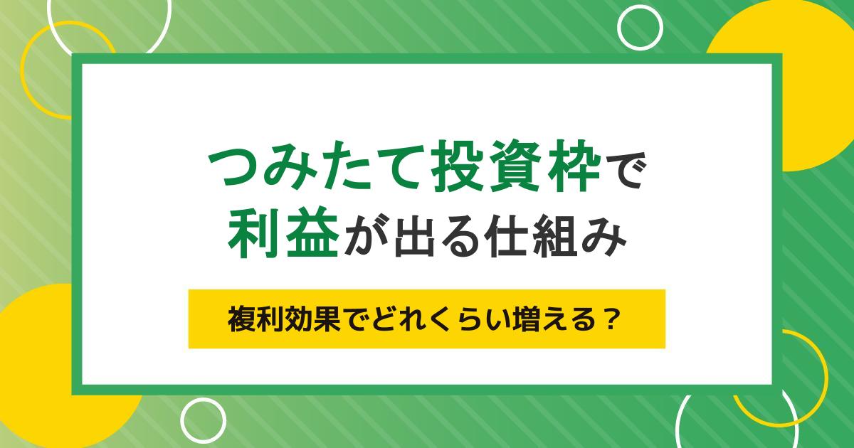 つみたて投資枠で利益が出る仕組み｜複利効果でどれくらい増える？