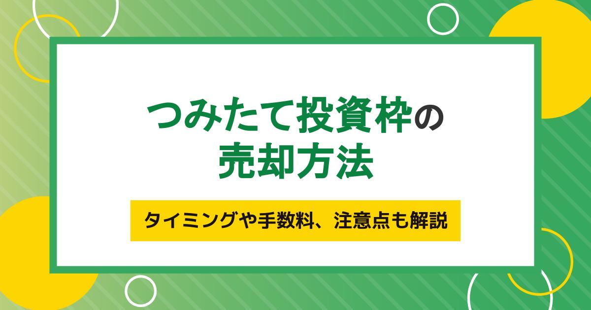 つみたて投資枠（旧つみたてNISA）の売却方法｜タイミングや手数料、注意点も解説