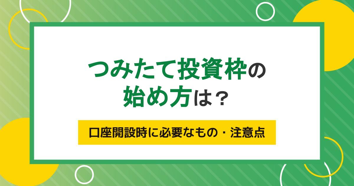 つみたて投資枠（旧つみたてNISA）の始め方をわかりやすく解説！口座開設の流れや必要書類