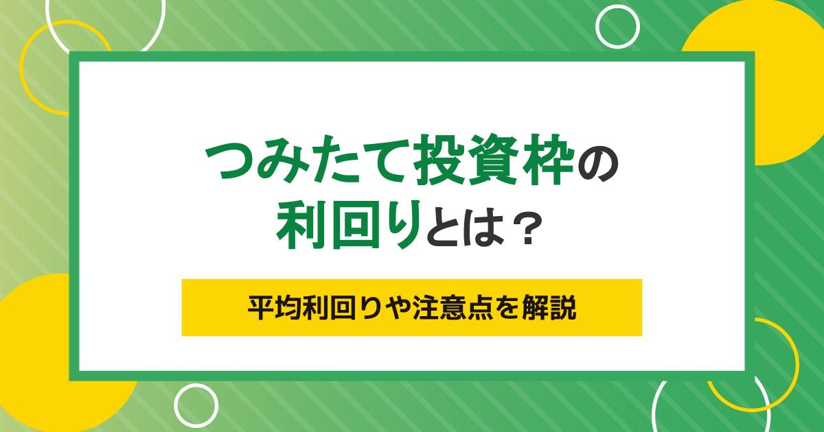 つみたて投資枠（旧つみたてNISA）の利回りはどれくらい？計算方法や注意点を解説